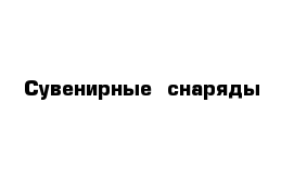 Сувенирные  снаряды